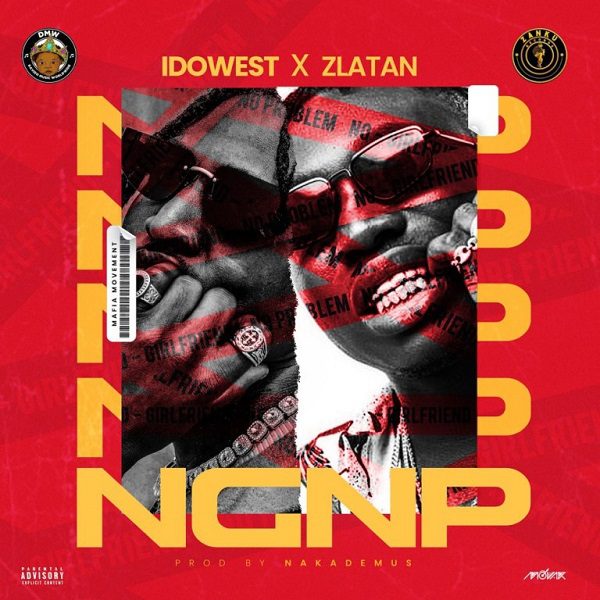 Idowest-NGNP-No-Girlfriend-No-Problem Idowest ft. Zlatan – NGNP (No Girlfriend No Problem)