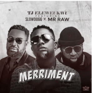TJ Eleweukwu Ft Slowdog & Mr Raw - Merriment