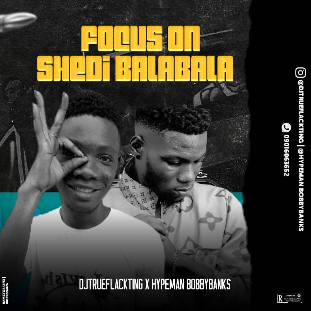 DJ TRUEFLACKTING X HYPEMAN BOBBY  BANKS -  FOCUS ON SHEDI BALA BALA